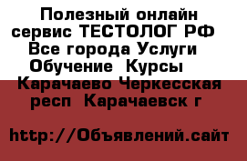 Полезный онлайн-сервис ТЕСТОЛОГ.РФ - Все города Услуги » Обучение. Курсы   . Карачаево-Черкесская респ.,Карачаевск г.